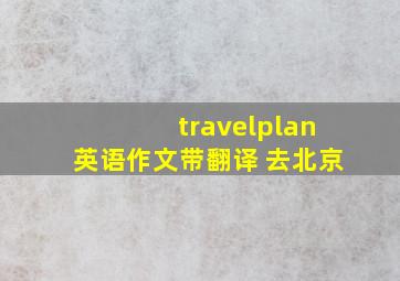 travelplan英语作文带翻译 去北京